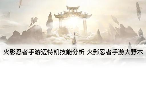 火影忍者手游迈特凯技能分析 火影忍者手游大野木