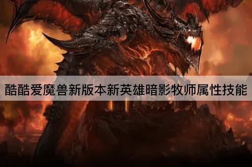 酷酷爱魔兽新版本新英雄暗影牧师属性技能