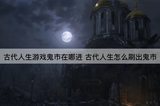 古代人生游戏鬼市在哪进 古代人生怎么刷出鬼市