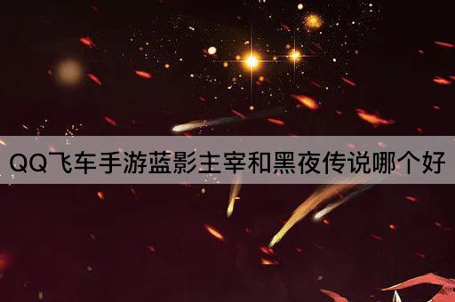 QQ飞车手游蓝影主宰和黑夜传说哪个好