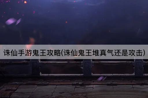 诛仙手游鬼王攻略(诛仙鬼王堆真气还是攻击)
