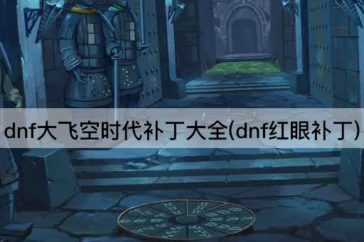 dnf大飞空时代补丁大全(dnf红眼补丁)