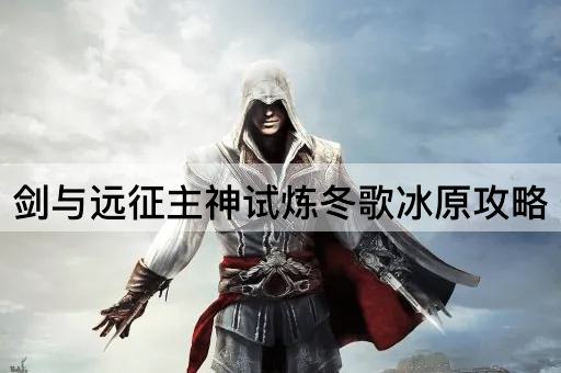 剑与远征主神试炼冬歌冰原攻略