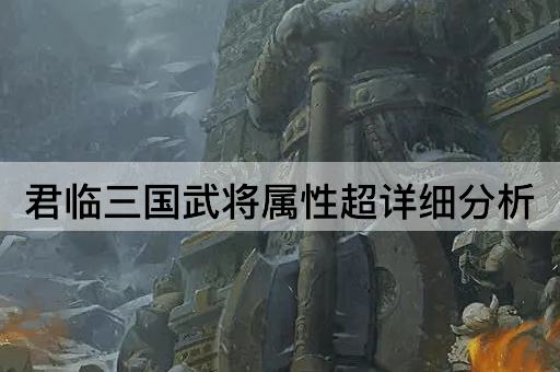 君临三国武将属性超详细分析
