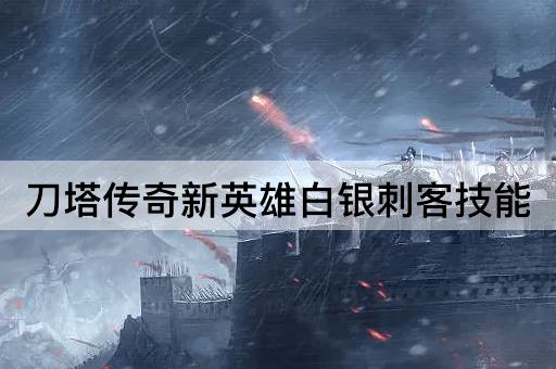 刀塔传奇新英雄白银刺客技能