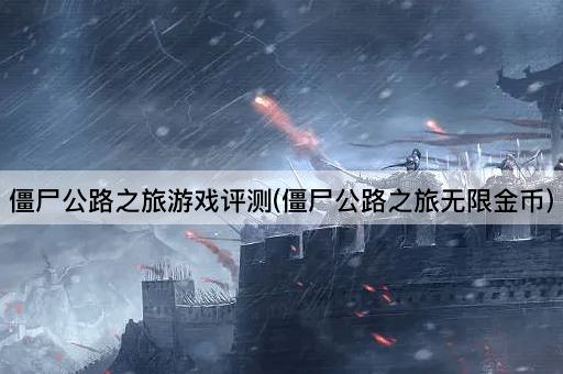 僵尸公路之旅游戏评测(僵尸公路之旅无限金币)