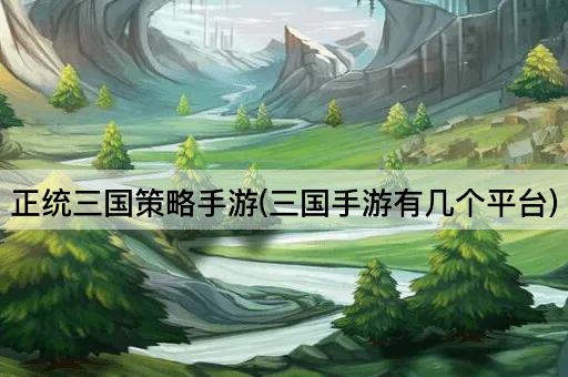 正统三国策略手游(三国手游有几个平台)