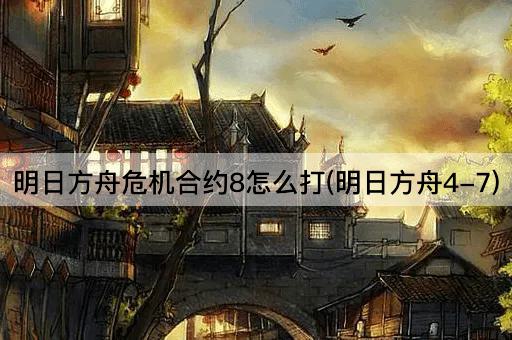 明日方舟危机合约8怎么打(明日方舟4-7)