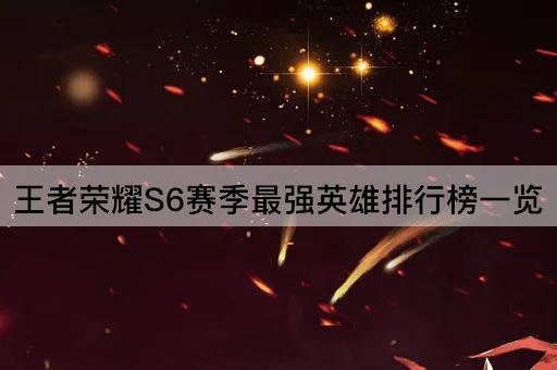 王者荣耀S6赛季最强英雄排行榜一览