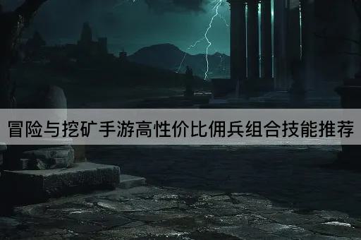 冒险与挖矿手游高性价比佣兵组合技能推荐