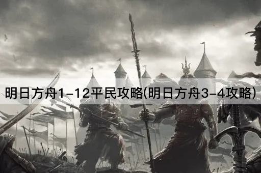 明日方舟1-12平民攻略(明日方舟3-4攻略)
