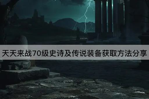 天天来战70级史诗及传说装备获取方法分享