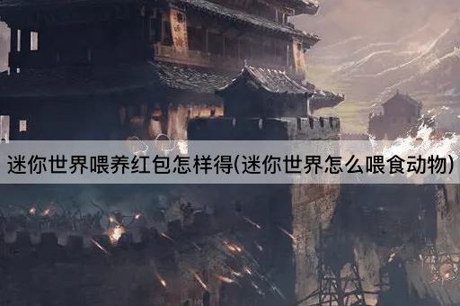 迷你世界喂养红包怎样得(迷你世界怎么喂食动物)