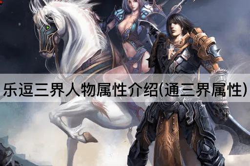 乐逗三界人物属性介绍(通三界属性)