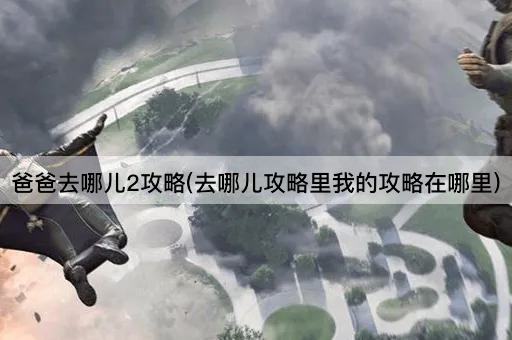 爸爸去哪儿2攻略(去哪儿攻略里我的攻略在哪里)