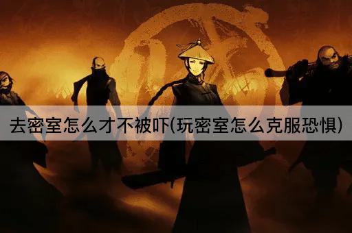 去密室怎么才不被吓(玩密室怎么克服恐惧)
