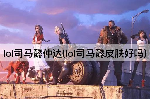lol司马懿仲达(lol司马懿皮肤好吗)