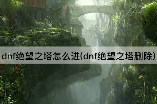 dnf绝望之塔怎么进(dnf绝望之塔删除)