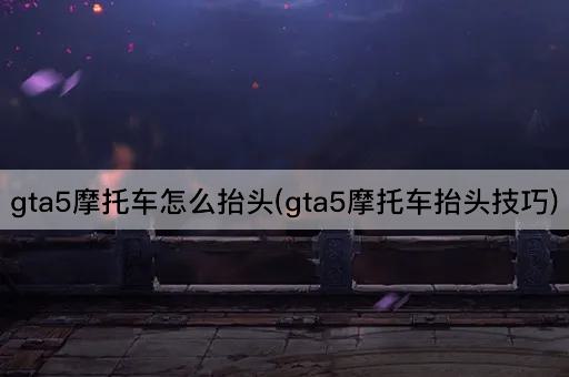 gta5摩托车怎么抬头(gta5摩托车抬头技巧)