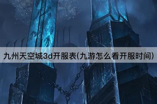 九州天空城3d开服表(九游怎么看开服时间)