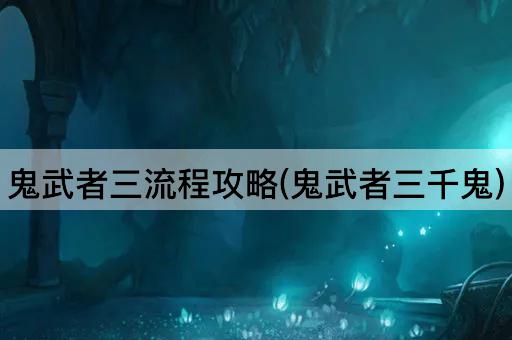 鬼武者三流程攻略(鬼武者三千鬼)