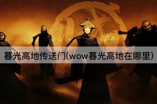 暮光高地传送门(wow暮光高地在哪里)