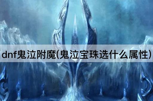 dnf鬼泣附魔(鬼泣宝珠选什么属性)