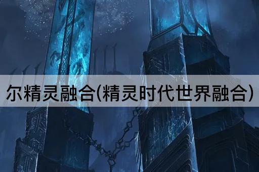 尔精灵融合(精灵时代世界融合)
