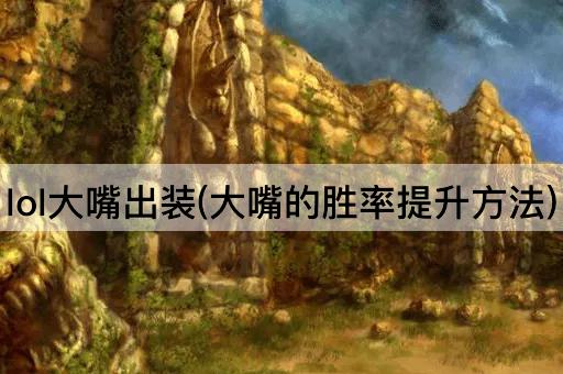 lol大嘴出装(大嘴的胜率提升方法)