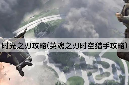 时光之刃攻略(英魂之刃时空猎手攻略)