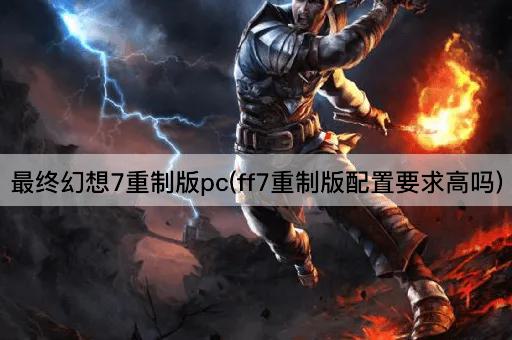 最终幻想7重制版pc(ff7重制版配置要求高吗)
