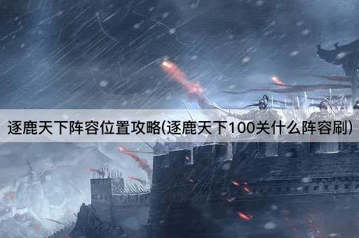 逐鹿天下阵容位置攻略(逐鹿天下100关什么阵容刷)