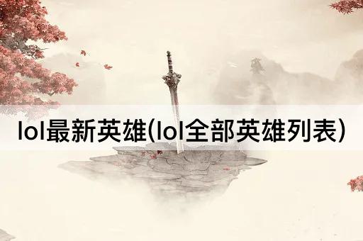 lol最新英雄(lol全部英雄列表)