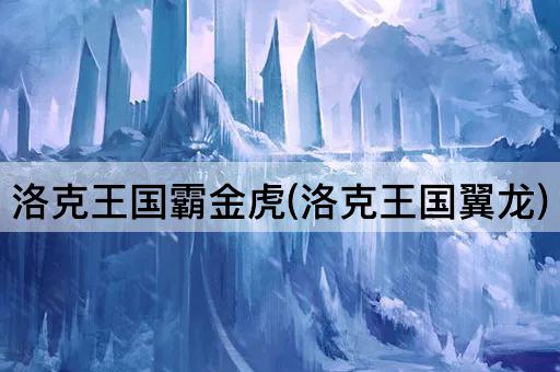 洛克王国霸金虎(洛克王国翼龙)