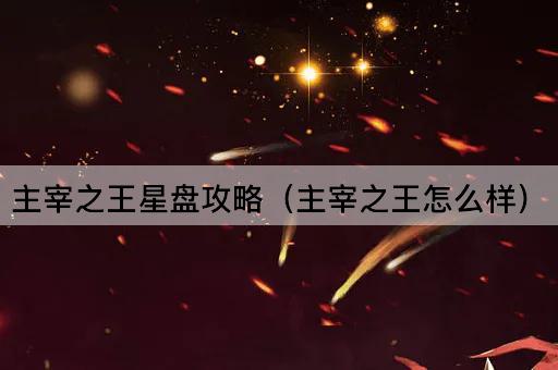 主宰之王星盘攻略（主宰之王怎么样）