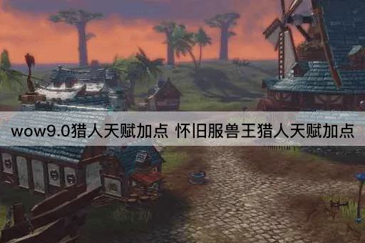 wow9.0猎人天赋加点 怀旧服兽王猎人天赋加点