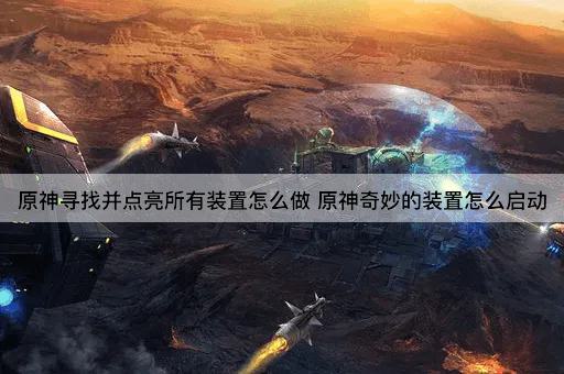 原神寻找并点亮所有装置怎么做 原神奇妙的装置怎么启动