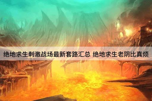 绝地求生刺激战场最新套路汇总 绝地求生老阴比真烦