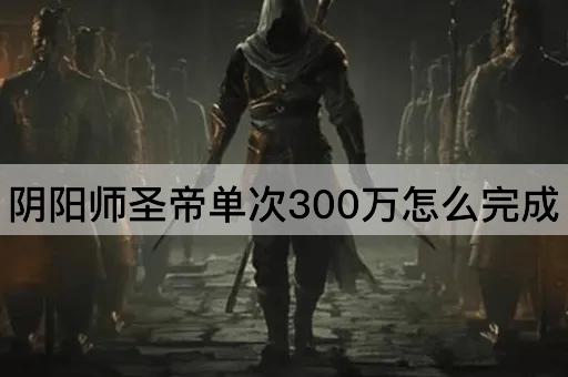 阴阳师圣帝单次300万怎么完成