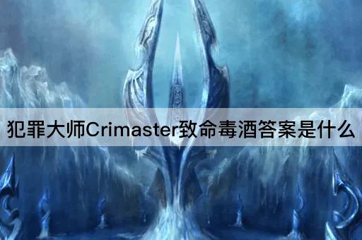 犯罪大师Crimaster致命毒酒答案是什么