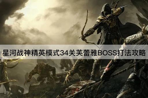 星河战神精英模式34关芙蕾雅BOSS打法攻略