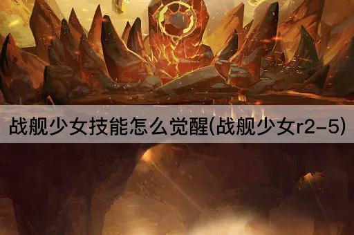 战舰少女技能怎么觉醒(战舰少女r2-5)