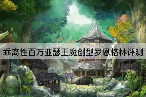 乖离性百万亚瑟王魔创型罗恩格林评测