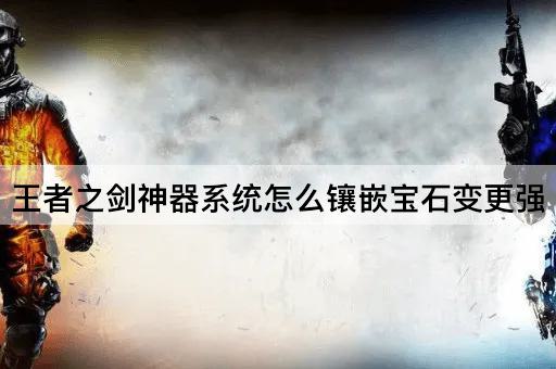 王者之剑神器系统怎么镶嵌宝石变更强