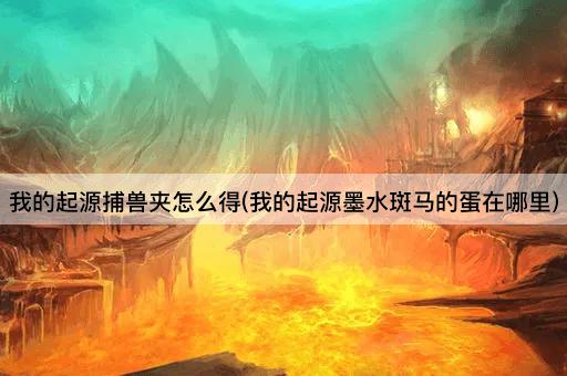 我的起源捕兽夹怎么得(我的起源墨水斑马的蛋在哪里)