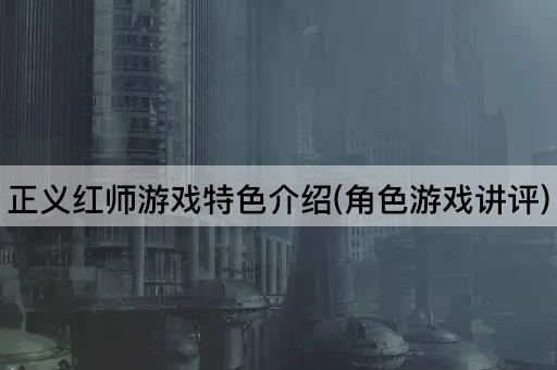 正义红师游戏特色介绍(角色游戏讲评)