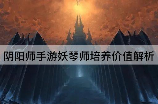 阴阳师手游妖琴师培养价值解析