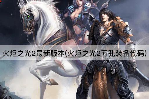 火炬之光2最新版本(火炬之光2五孔装备代码)