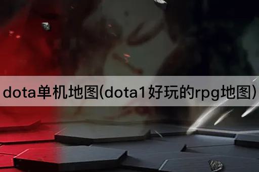 dota单机地图(dota1好玩的rpg地图)