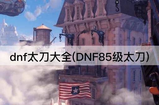 dnf太刀大全(DNF85级太刀)